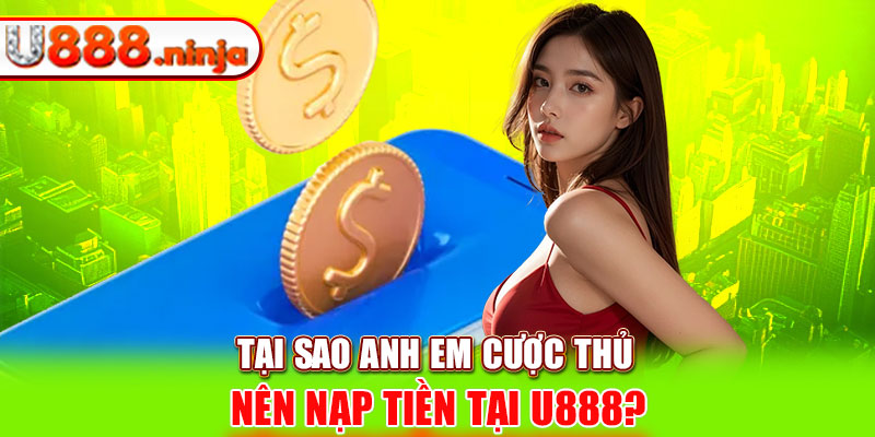 Tại sao anh em cược thủ nên nạp tiền tại U888?