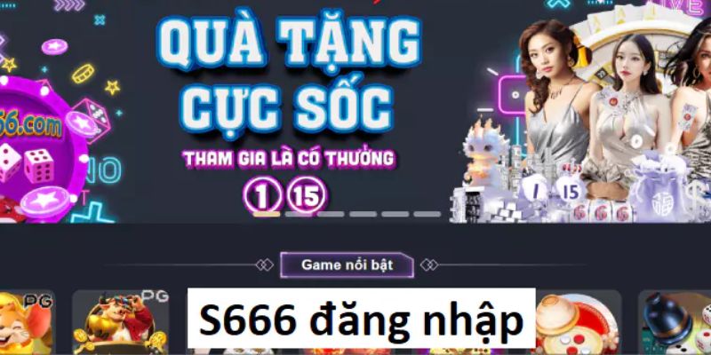 Lưu ý quan trọng đối với quy trình S666 đăng nhập